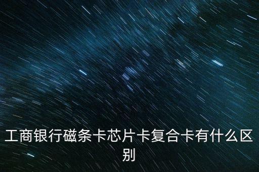 工商銀行磁條卡芯片卡復(fù)合卡有什么區(qū)別