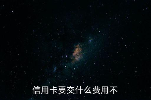 信用卡要交什么費(fèi)用不