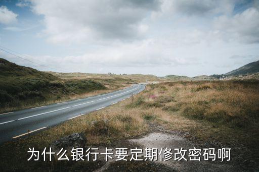 銀行卡修改密碼要什么意思，為什么銀行卡要定期修改密碼啊
