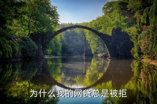 為什么我網(wǎng)貸被拒，為什么我網(wǎng)貸總是被拒