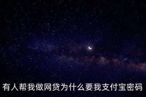 有人幫我做網(wǎng)貸為什么要我支付寶密碼