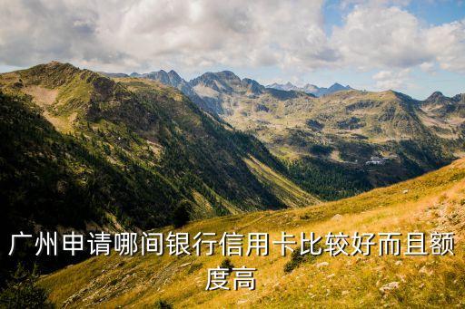 在廣州辦什么信用卡額度，廣州申請哪間銀行信用卡比較好而且額度高