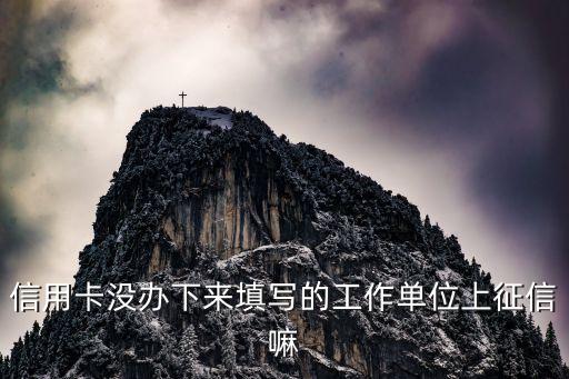 信用卡沒辦下來填寫的工作單位上征信嘛