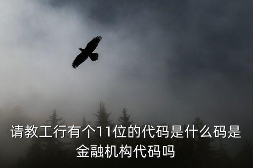 請教工行有個11位的代碼是什么碼是金融機構(gòu)代碼嗎