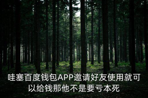 哇塞百度錢包APP邀請好友使用就可以給錢那他不是要虧本死