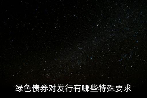 綠色債券對發(fā)行有哪些特殊要求