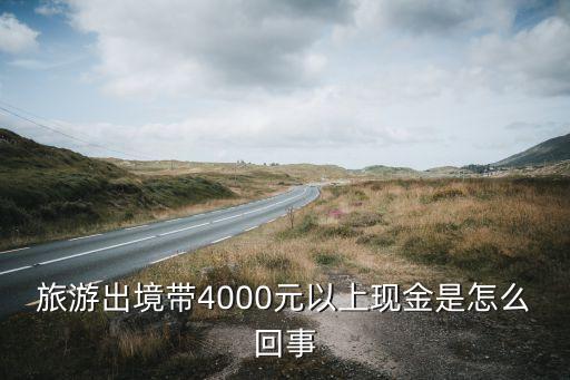 帶現(xiàn)金出境是什么意思，旅游出境帶4000元以上現(xiàn)金是怎么回事