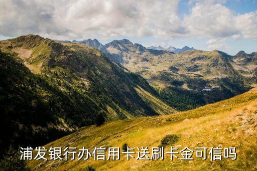 辦浦發(fā)信用卡送什么，浦發(fā)銀行辦信用卡送箱子是真的嗎