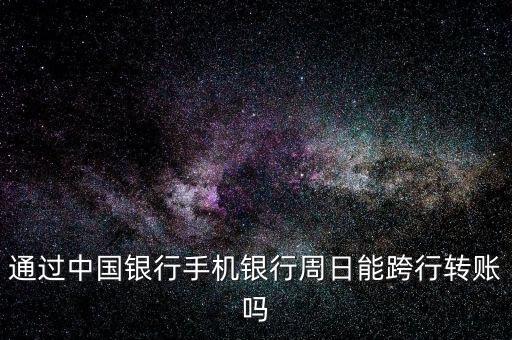 通過(guò)中國(guó)銀行手機(jī)銀行周日能跨行轉(zhuǎn)賬嗎