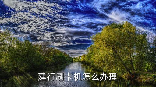 建設(shè)銀行pos機(jī)如何辦理需要什么手續(xù)，建行刷卡機(jī)怎么辦理