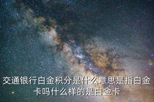 交通銀行白金積分是什么意思是指白金卡嗎什么樣的是白金卡