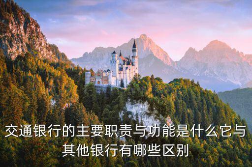 交通銀行里包括什么意思，交通銀行的主要職責(zé)與功能是什么它與其他銀行有哪些區(qū)別