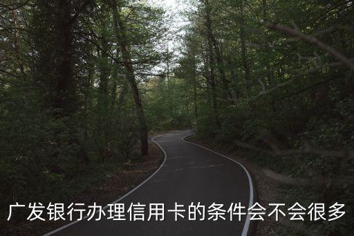 廣發(fā)銀行辦理信用卡的條件會不會很多