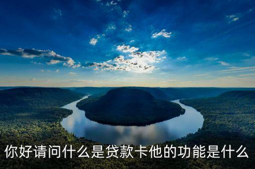你好請(qǐng)問(wèn)什么是貸款卡他的功能是什么