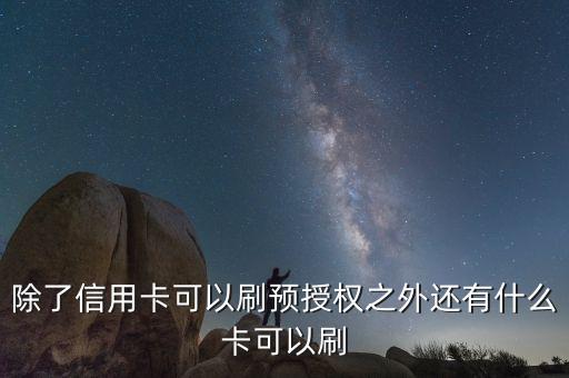 除了信用卡可以刷預(yù)授權(quán)之外還有什么卡可以刷