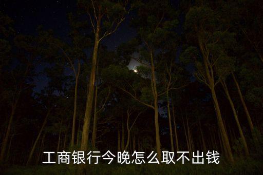工商銀行今晚怎么取不出錢