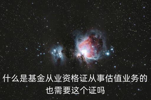 什么是基金從業(yè)資格證從事估值業(yè)務(wù)的也需要這個(gè)證嗎