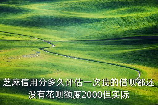 芝麻信用分多久評估一次我的借唄都還沒有花唄額度2000但實際