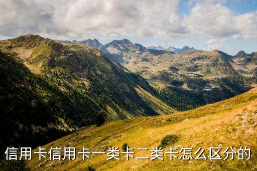 信用卡信用卡一類卡二類卡怎么區(qū)分的