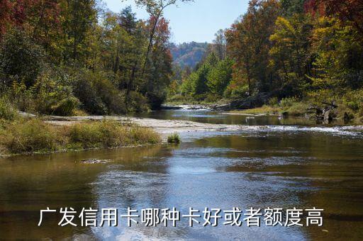 廣發(fā)信用卡哪種卡好或者額度高