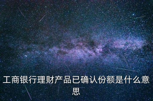 工商銀行理財產品已確認份額是什么意思
