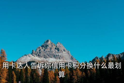用卡達人告訴你信用卡積分換什么最劃算