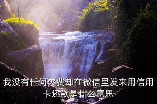 我沒有任何欠費卻在微信里發(fā)來用信用卡還款是什么意思