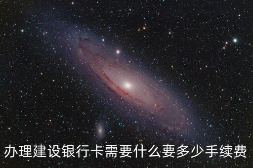 辦理建設(shè)銀行卡需要什么要多少手續(xù)費(fèi)