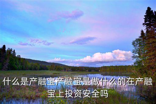 什么是產(chǎn)融寶產(chǎn)融寶是做什么的在產(chǎn)融寶上投資安全嗎
