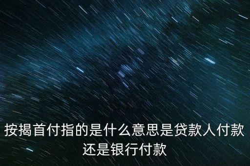 首付是什么意思，按揭首付指的是什么意思是貸款人付款還是銀行付款