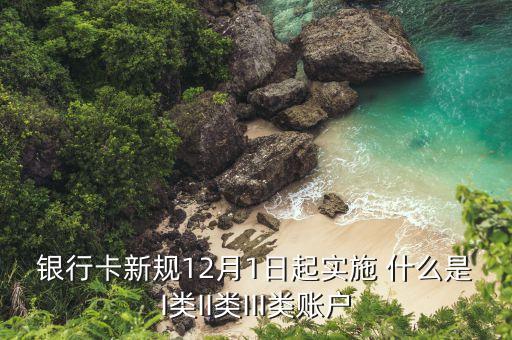 銀行卡新規(guī)12月1日起實(shí)施 什么是I類II類III類賬戶