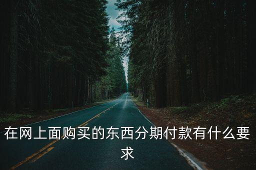 在網(wǎng)上面購(gòu)買的東西分期付款有什么要求