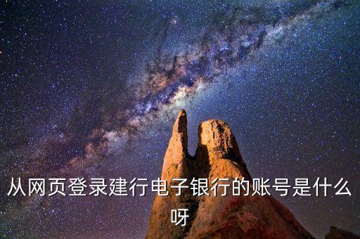 建行的網(wǎng)銀賬號是什么樣的，從網(wǎng)頁登錄建行電子銀行的賬號是什么呀