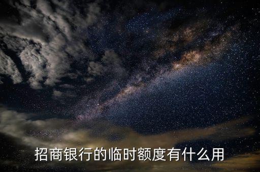 招商銀行的臨時(shí)額度有什么用