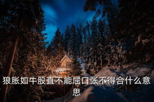 股直的意思是什么意思是什么意思是什么，狼脹如牛股直不能屈口張不得合什么意思