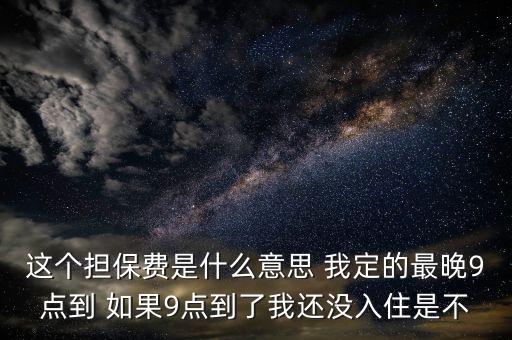 應(yīng)急錢包擔(dān)保費(fèi)是什么意思，這個(gè)擔(dān)保費(fèi)是什么意思 我定的最晚9點(diǎn)到 如果9點(diǎn)到了我還沒入住是不
