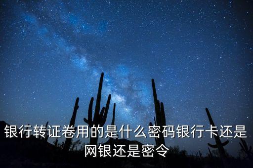 銀行轉(zhuǎn)證卷用的是什么密碼銀行卡還是網(wǎng)銀還是密令