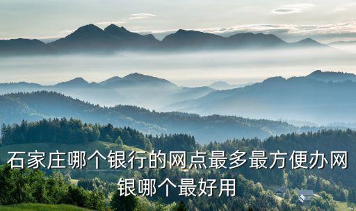 石家莊哪個銀行的網(wǎng)點(diǎn)最多最方便辦網(wǎng)銀哪個最好用