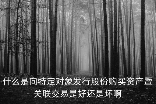 關(guān)聯(lián)交易是什么，什么是向特定對(duì)象發(fā)行股份購(gòu)買資產(chǎn)暨關(guān)聯(lián)交易是好還是壞啊