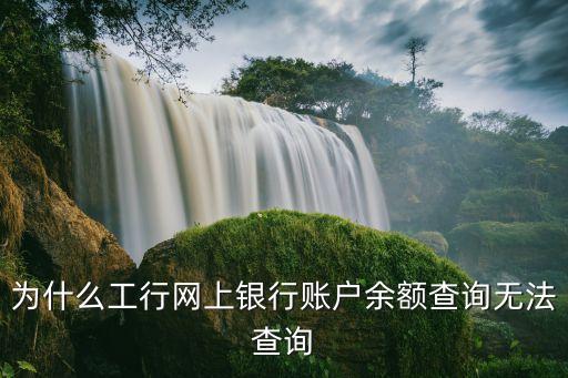 為什么工行網(wǎng)上銀行賬戶余額查詢無法查詢