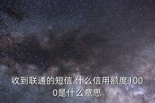 信用卡額度1000指什么條件，收到聯(lián)通的短信 什么信用額度1000是什么意思