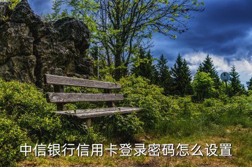 中信銀行信用卡登錄密碼怎么設(shè)置