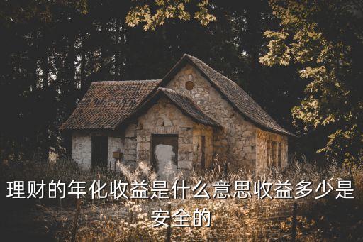 理財產(chǎn)品收益是什么意思，理財產(chǎn)品的 年化 和 萬份收益是什么意思