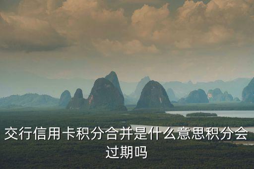 交通銀行積分合并是什么意思，交行信用卡積分合并是什么意思積分會過期嗎
