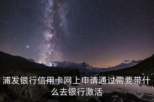 浦發(fā)銀行信用卡網(wǎng)上申請(qǐng)通過(guò)需要帶什么去銀行激活