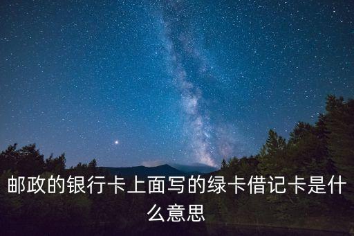 郵政的銀行卡上面寫的綠卡借記卡是什么意思