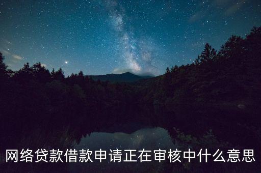 網(wǎng)絡(luò)貸款借款申請正在審核中什么意思