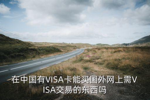 在中國(guó)有VISA卡能買國(guó)外網(wǎng)上需VISA交易的東西嗎