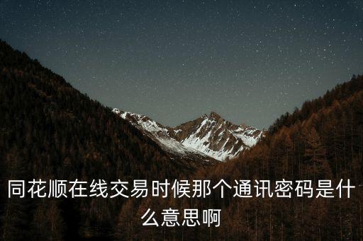 同花順在線交易時(shí)候那個(gè)通訊密碼是什么意思啊