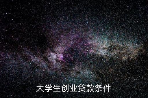 大學(xué)生創(chuàng)業(yè)貸款條件